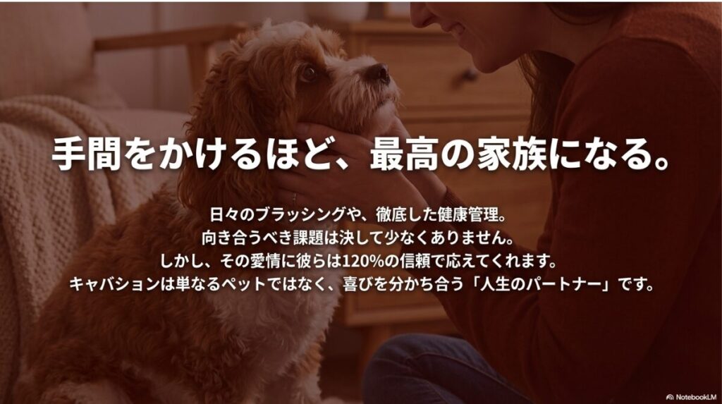 手間をかけるほど信頼で応えてくれるキャバションは、喜びを分かち合う最高の家族であり人生のパートナーであるというメッセージを込めた結びのスライド